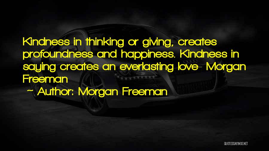 Morgan Freeman Quotes: Kindness In Thinking Or Giving, Creates Profoundness And Happiness. Kindness In Saying Creates An Everlasting Love- Morgan Freeman