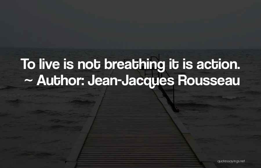 Jean-Jacques Rousseau Quotes: To Live Is Not Breathing It Is Action.