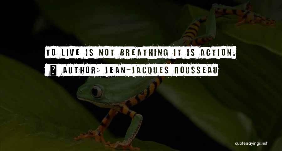 Jean-Jacques Rousseau Quotes: To Live Is Not Breathing It Is Action.