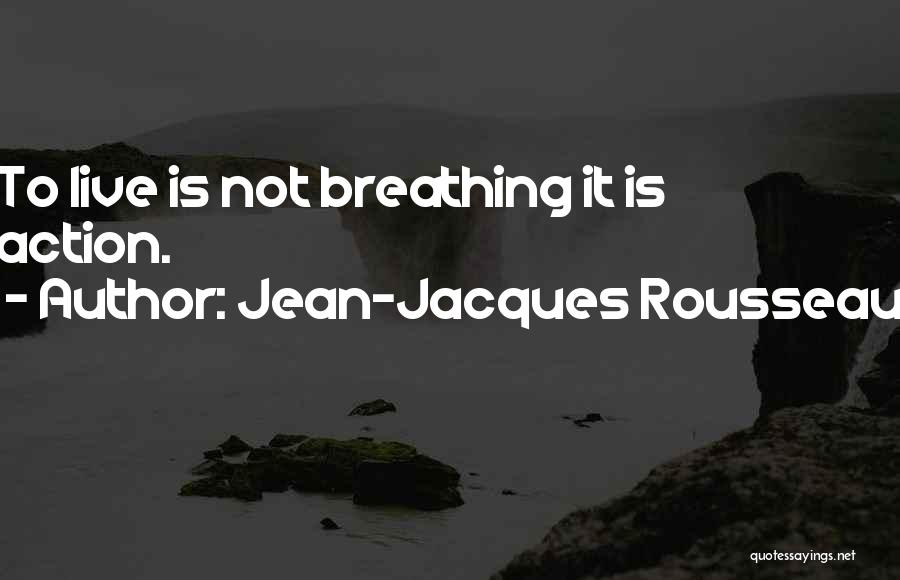 Jean-Jacques Rousseau Quotes: To Live Is Not Breathing It Is Action.