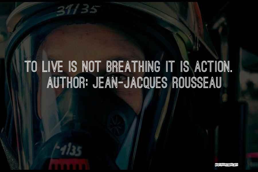 Jean-Jacques Rousseau Quotes: To Live Is Not Breathing It Is Action.