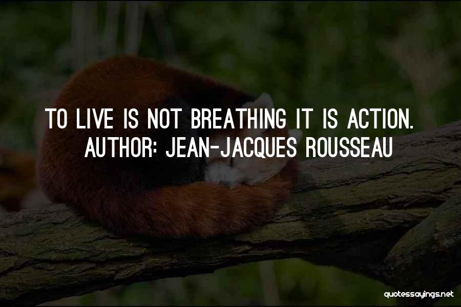 Jean-Jacques Rousseau Quotes: To Live Is Not Breathing It Is Action.