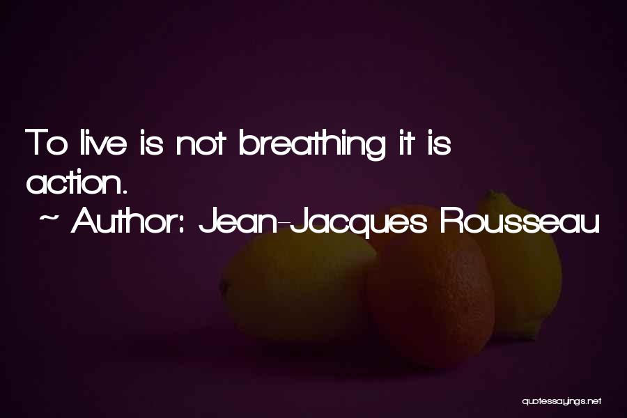 Jean-Jacques Rousseau Quotes: To Live Is Not Breathing It Is Action.