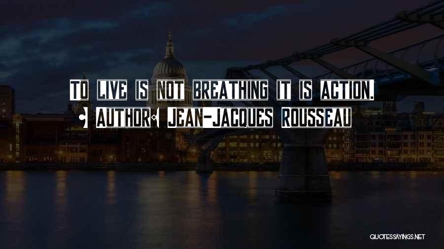 Jean-Jacques Rousseau Quotes: To Live Is Not Breathing It Is Action.