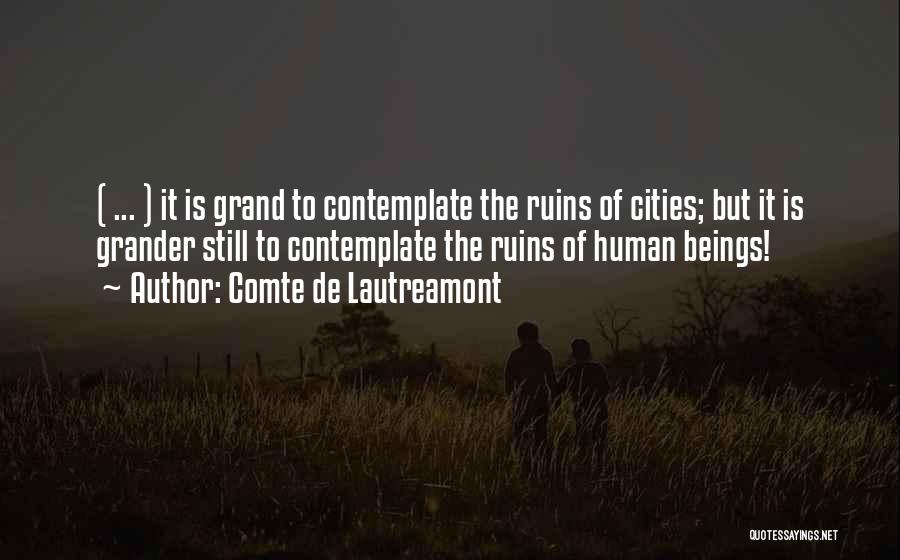 Comte De Lautreamont Quotes: ( ... ) It Is Grand To Contemplate The Ruins Of Cities; But It Is Grander Still To Contemplate The