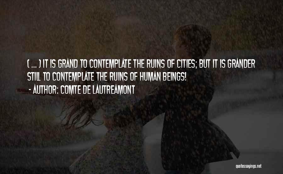 Comte De Lautreamont Quotes: ( ... ) It Is Grand To Contemplate The Ruins Of Cities; But It Is Grander Still To Contemplate The