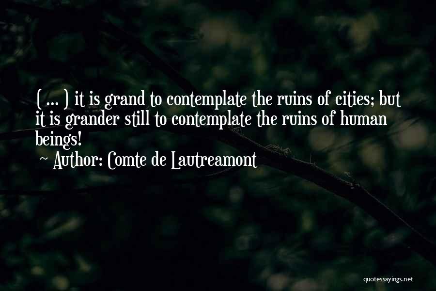 Comte De Lautreamont Quotes: ( ... ) It Is Grand To Contemplate The Ruins Of Cities; But It Is Grander Still To Contemplate The
