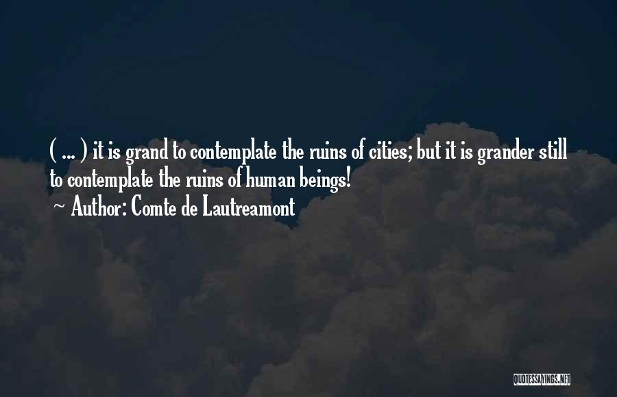 Comte De Lautreamont Quotes: ( ... ) It Is Grand To Contemplate The Ruins Of Cities; But It Is Grander Still To Contemplate The