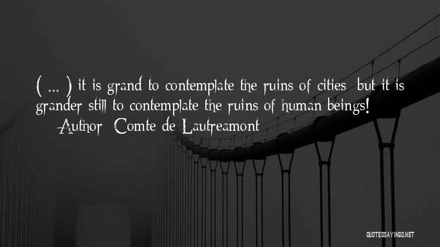 Comte De Lautreamont Quotes: ( ... ) It Is Grand To Contemplate The Ruins Of Cities; But It Is Grander Still To Contemplate The