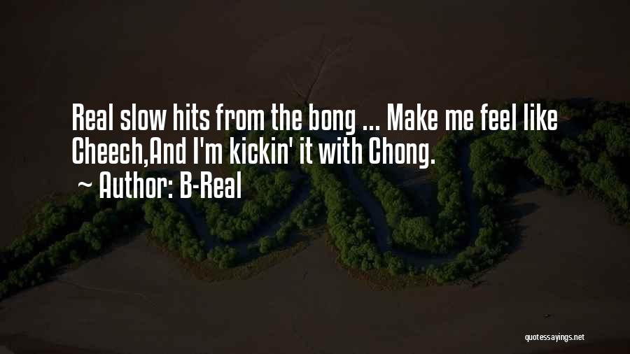 B-Real Quotes: Real Slow Hits From The Bong ... Make Me Feel Like Cheech,and I'm Kickin' It With Chong.