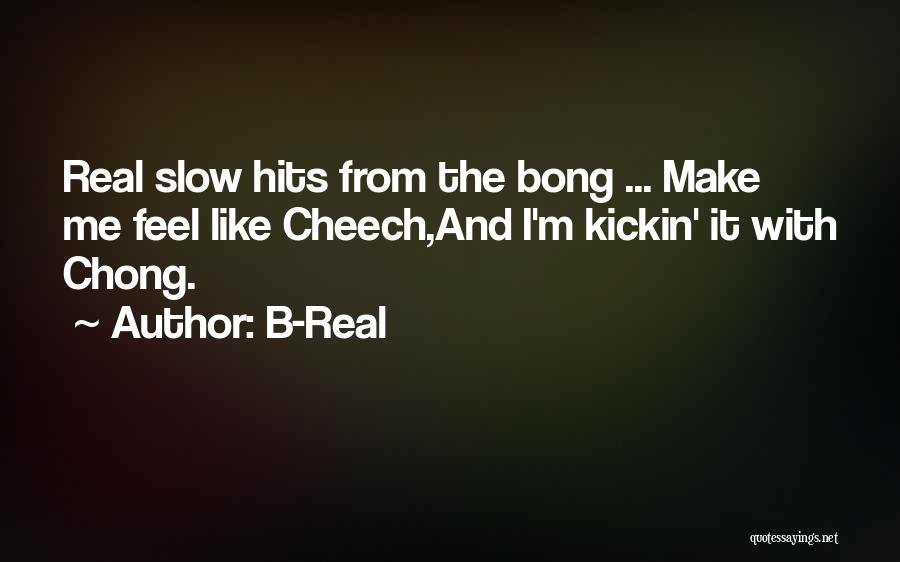 B-Real Quotes: Real Slow Hits From The Bong ... Make Me Feel Like Cheech,and I'm Kickin' It With Chong.