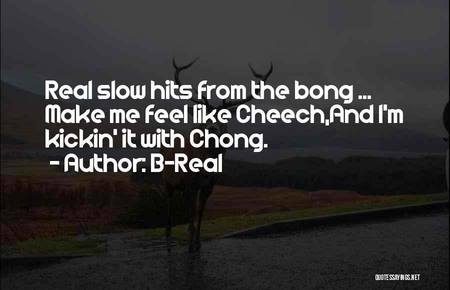 B-Real Quotes: Real Slow Hits From The Bong ... Make Me Feel Like Cheech,and I'm Kickin' It With Chong.