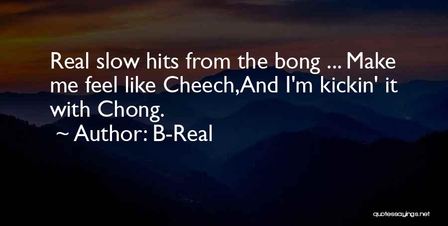 B-Real Quotes: Real Slow Hits From The Bong ... Make Me Feel Like Cheech,and I'm Kickin' It With Chong.