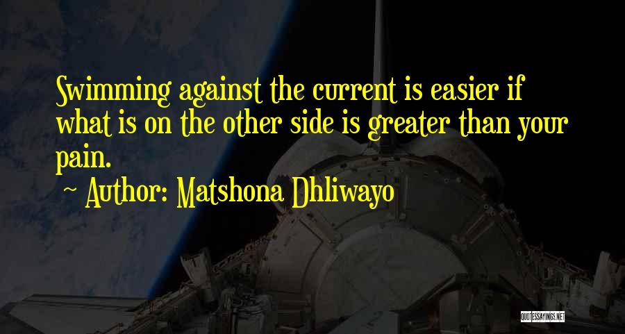 Matshona Dhliwayo Quotes: Swimming Against The Current Is Easier If What Is On The Other Side Is Greater Than Your Pain.