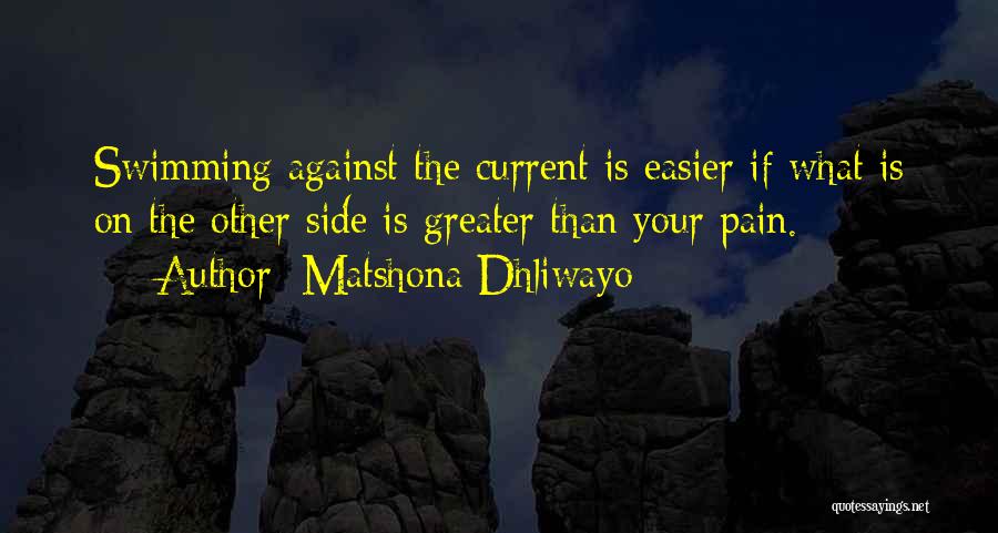 Matshona Dhliwayo Quotes: Swimming Against The Current Is Easier If What Is On The Other Side Is Greater Than Your Pain.