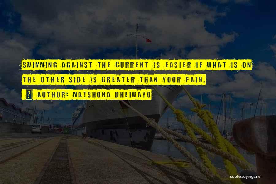 Matshona Dhliwayo Quotes: Swimming Against The Current Is Easier If What Is On The Other Side Is Greater Than Your Pain.