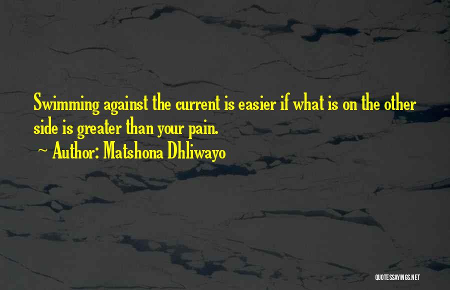 Matshona Dhliwayo Quotes: Swimming Against The Current Is Easier If What Is On The Other Side Is Greater Than Your Pain.