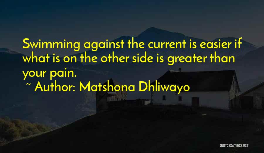 Matshona Dhliwayo Quotes: Swimming Against The Current Is Easier If What Is On The Other Side Is Greater Than Your Pain.