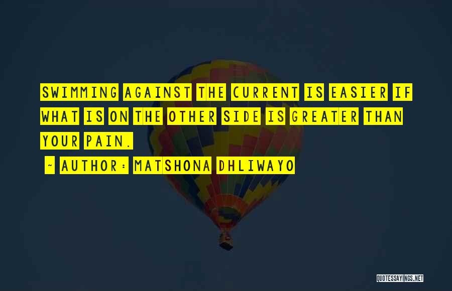 Matshona Dhliwayo Quotes: Swimming Against The Current Is Easier If What Is On The Other Side Is Greater Than Your Pain.