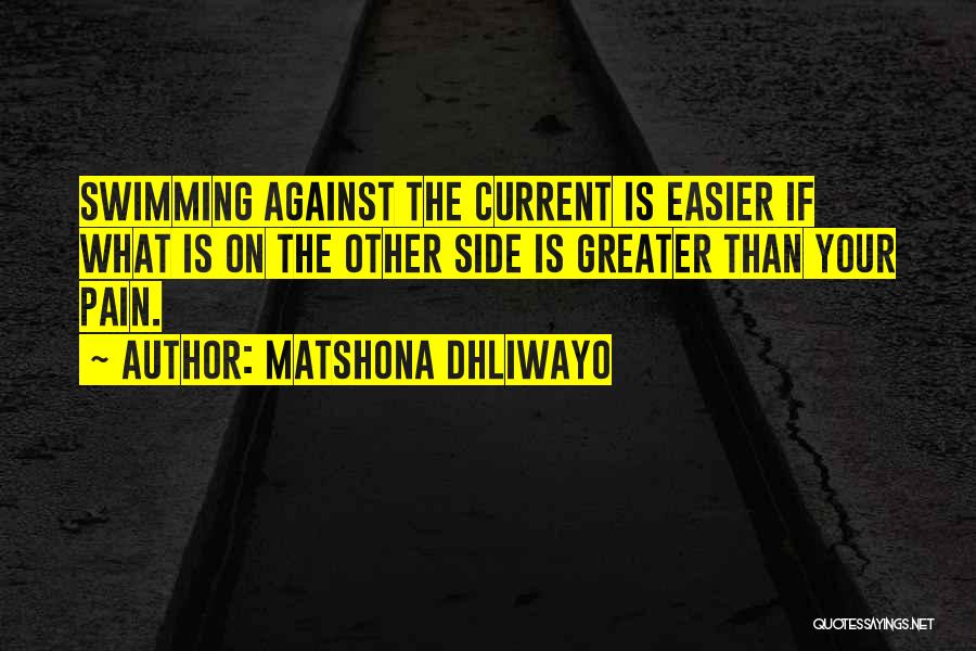 Matshona Dhliwayo Quotes: Swimming Against The Current Is Easier If What Is On The Other Side Is Greater Than Your Pain.