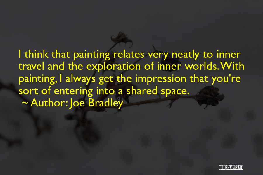 Joe Bradley Quotes: I Think That Painting Relates Very Neatly To Inner Travel And The Exploration Of Inner Worlds. With Painting, I Always