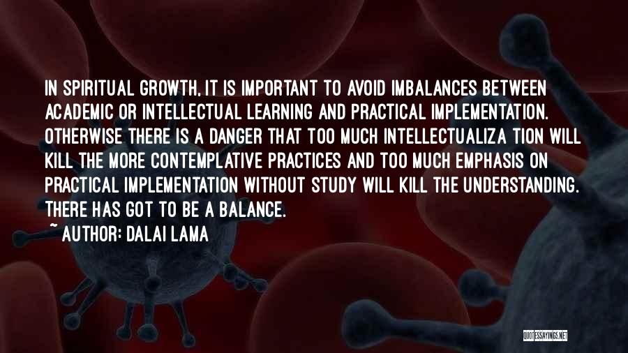Dalai Lama Quotes: In Spiritual Growth, It Is Important To Avoid Imbalances Between Academic Or Intellectual Learning And Practical Implementation. Otherwise There Is