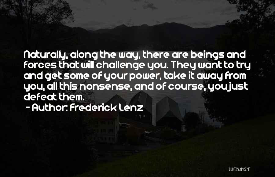 Frederick Lenz Quotes: Naturally, Along The Way, There Are Beings And Forces That Will Challenge You. They Want To Try And Get Some