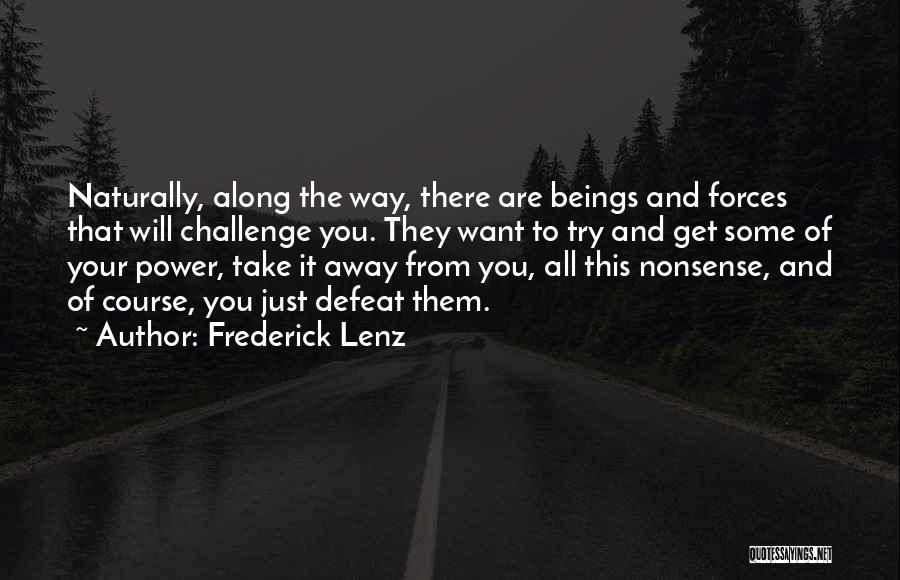 Frederick Lenz Quotes: Naturally, Along The Way, There Are Beings And Forces That Will Challenge You. They Want To Try And Get Some