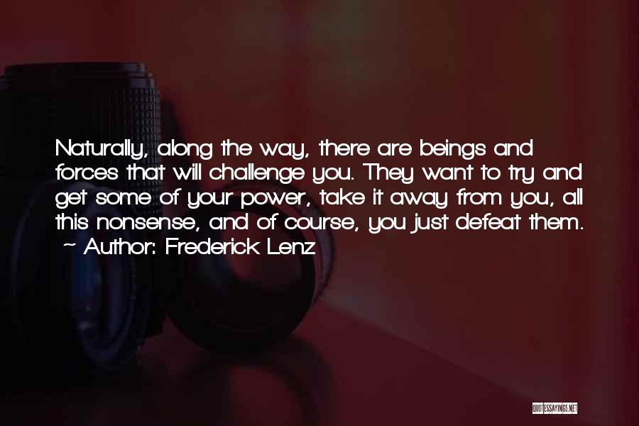 Frederick Lenz Quotes: Naturally, Along The Way, There Are Beings And Forces That Will Challenge You. They Want To Try And Get Some