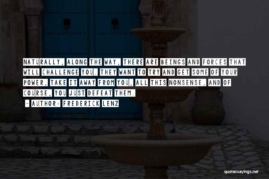 Frederick Lenz Quotes: Naturally, Along The Way, There Are Beings And Forces That Will Challenge You. They Want To Try And Get Some