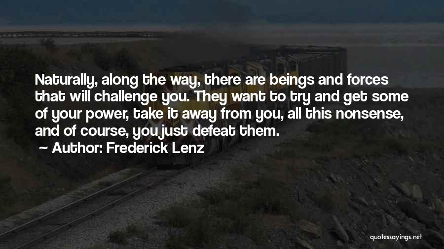 Frederick Lenz Quotes: Naturally, Along The Way, There Are Beings And Forces That Will Challenge You. They Want To Try And Get Some