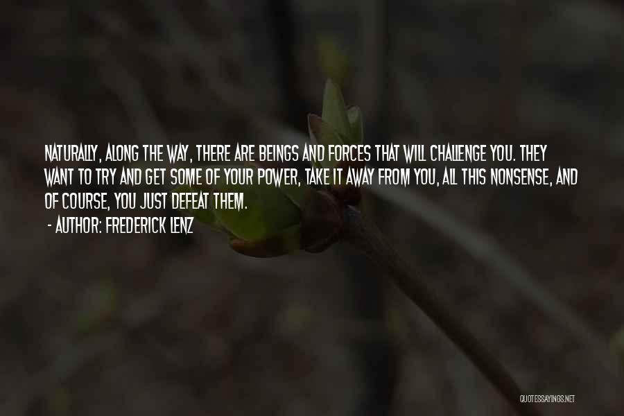 Frederick Lenz Quotes: Naturally, Along The Way, There Are Beings And Forces That Will Challenge You. They Want To Try And Get Some