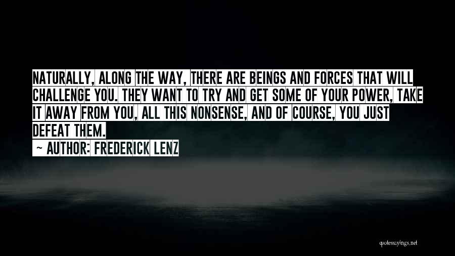 Frederick Lenz Quotes: Naturally, Along The Way, There Are Beings And Forces That Will Challenge You. They Want To Try And Get Some