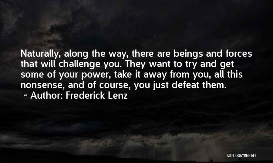 Frederick Lenz Quotes: Naturally, Along The Way, There Are Beings And Forces That Will Challenge You. They Want To Try And Get Some