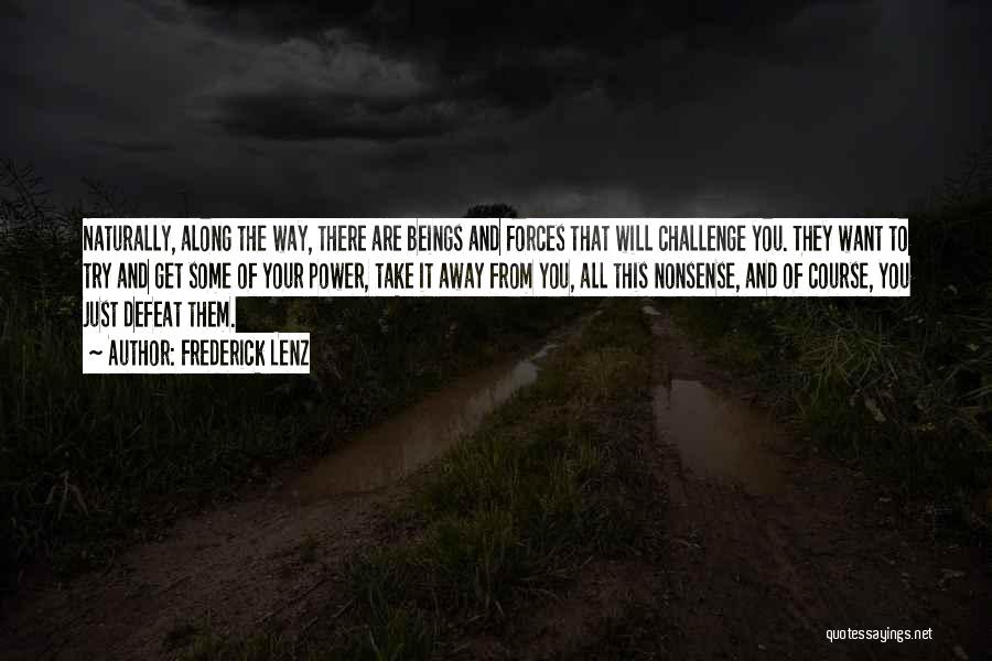 Frederick Lenz Quotes: Naturally, Along The Way, There Are Beings And Forces That Will Challenge You. They Want To Try And Get Some