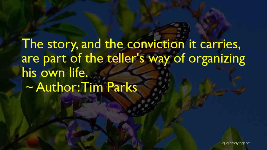 Tim Parks Quotes: The Story, And The Conviction It Carries, Are Part Of The Teller's Way Of Organizing His Own Life.