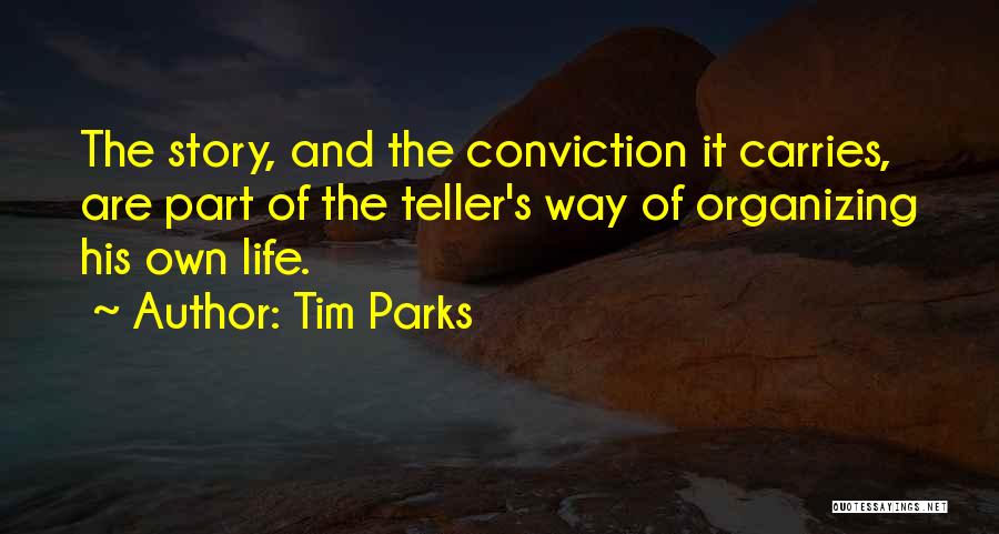 Tim Parks Quotes: The Story, And The Conviction It Carries, Are Part Of The Teller's Way Of Organizing His Own Life.