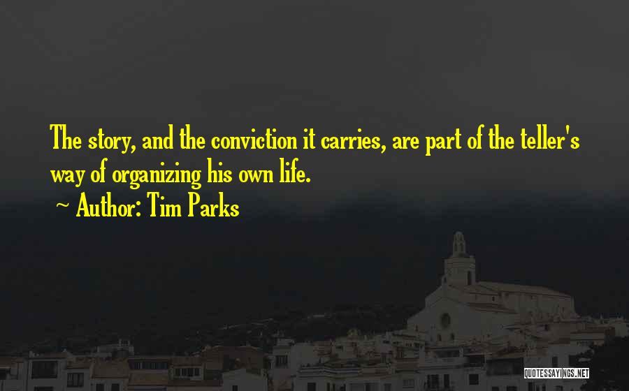 Tim Parks Quotes: The Story, And The Conviction It Carries, Are Part Of The Teller's Way Of Organizing His Own Life.