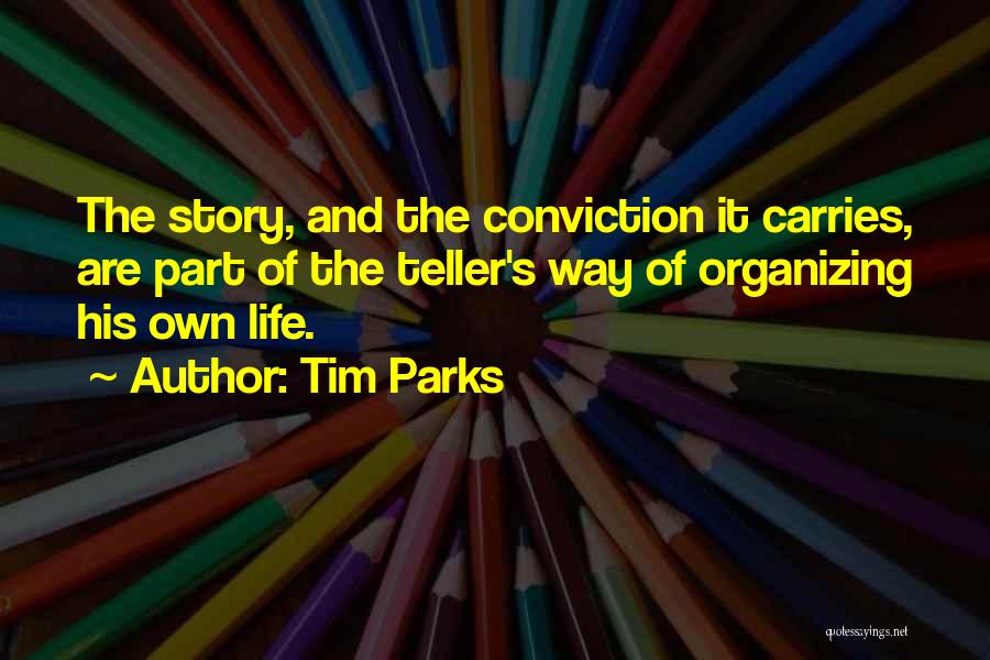 Tim Parks Quotes: The Story, And The Conviction It Carries, Are Part Of The Teller's Way Of Organizing His Own Life.