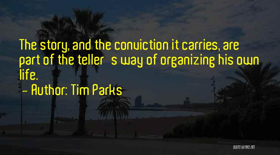 Tim Parks Quotes: The Story, And The Conviction It Carries, Are Part Of The Teller's Way Of Organizing His Own Life.