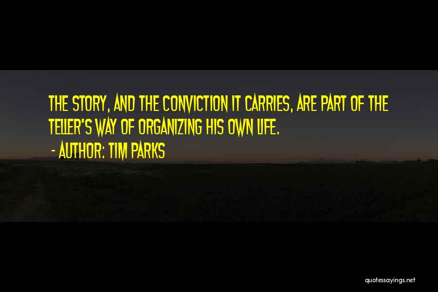 Tim Parks Quotes: The Story, And The Conviction It Carries, Are Part Of The Teller's Way Of Organizing His Own Life.