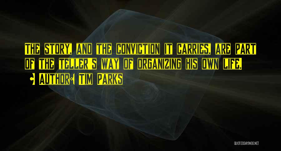 Tim Parks Quotes: The Story, And The Conviction It Carries, Are Part Of The Teller's Way Of Organizing His Own Life.