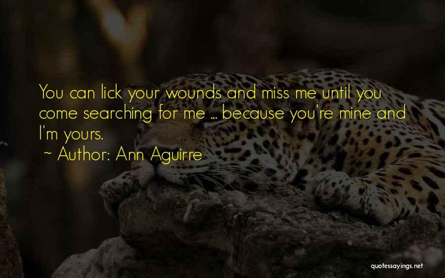 Ann Aguirre Quotes: You Can Lick Your Wounds And Miss Me Until You Come Searching For Me ... Because You're Mine And I'm