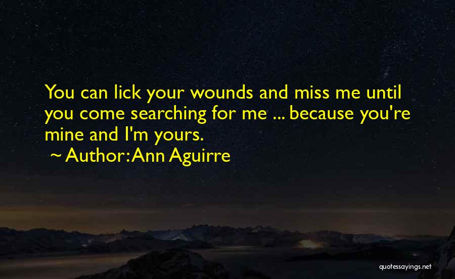 Ann Aguirre Quotes: You Can Lick Your Wounds And Miss Me Until You Come Searching For Me ... Because You're Mine And I'm