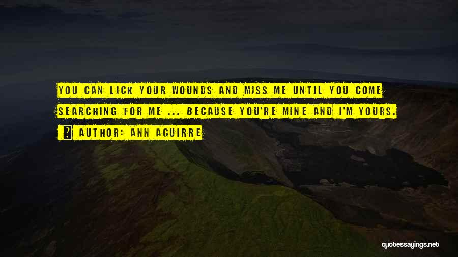 Ann Aguirre Quotes: You Can Lick Your Wounds And Miss Me Until You Come Searching For Me ... Because You're Mine And I'm