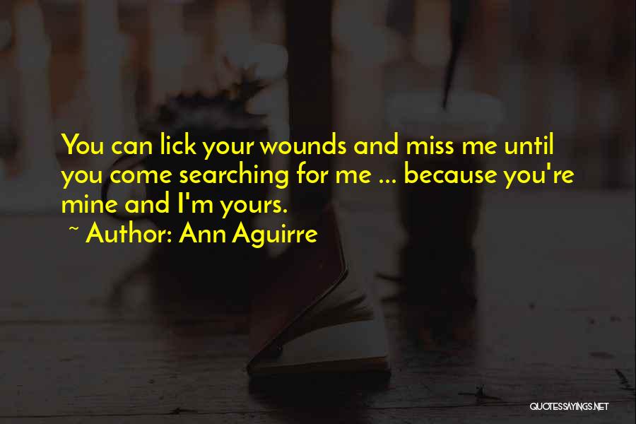 Ann Aguirre Quotes: You Can Lick Your Wounds And Miss Me Until You Come Searching For Me ... Because You're Mine And I'm