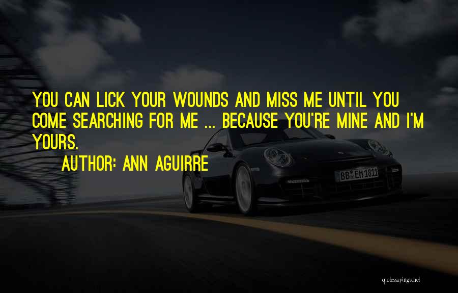 Ann Aguirre Quotes: You Can Lick Your Wounds And Miss Me Until You Come Searching For Me ... Because You're Mine And I'm