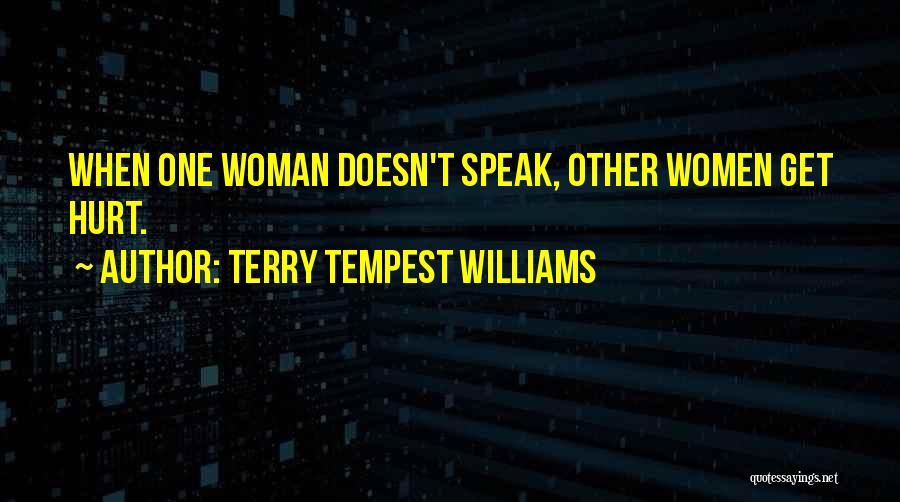 Terry Tempest Williams Quotes: When One Woman Doesn't Speak, Other Women Get Hurt.