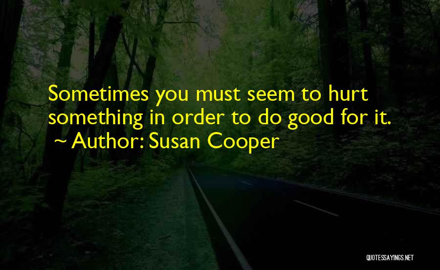 Susan Cooper Quotes: Sometimes You Must Seem To Hurt Something In Order To Do Good For It.