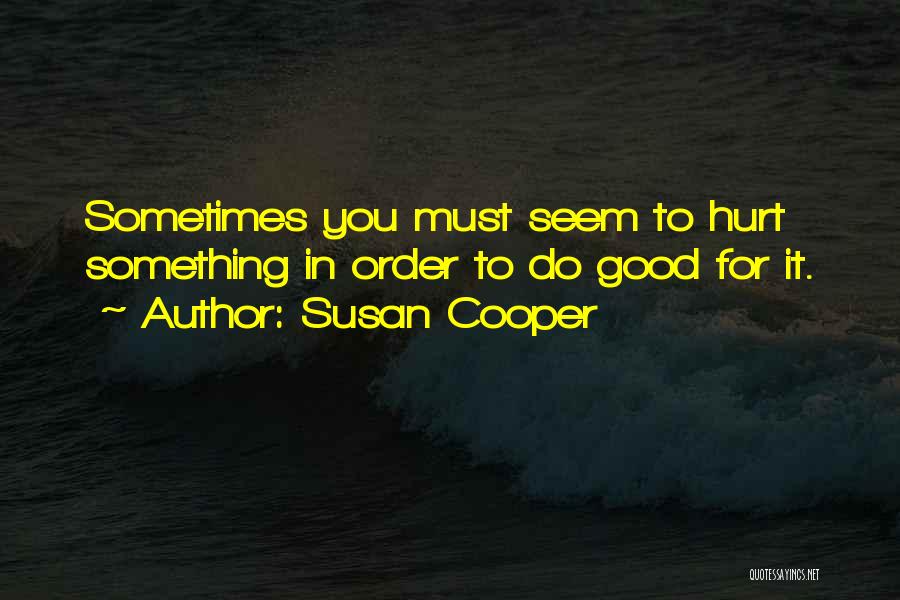 Susan Cooper Quotes: Sometimes You Must Seem To Hurt Something In Order To Do Good For It.